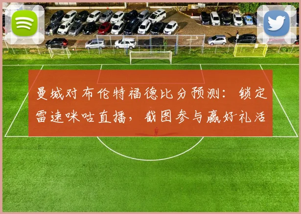 曼城对布伦特福德比分预测：锁定雷速咪咕直播，截图参与赢好礼活动指南