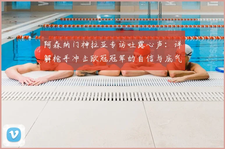 阿森纳门神拉亚专访吐露心声：详解枪手冲击欧冠冠军的自信与底气