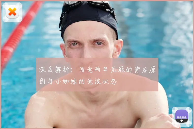 深度解析:马竞两年无冠的背后原因与小蜘蛛的竞技状态
