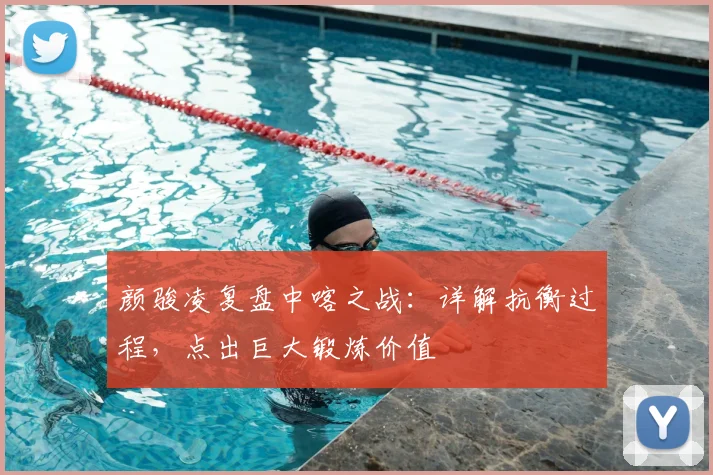 颜骏凌复盘中喀之战：详解抗衡过程，点出巨大锻炼价值