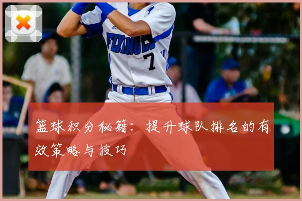 篮球积分秘籍：提升球队排名的有效策略与技巧