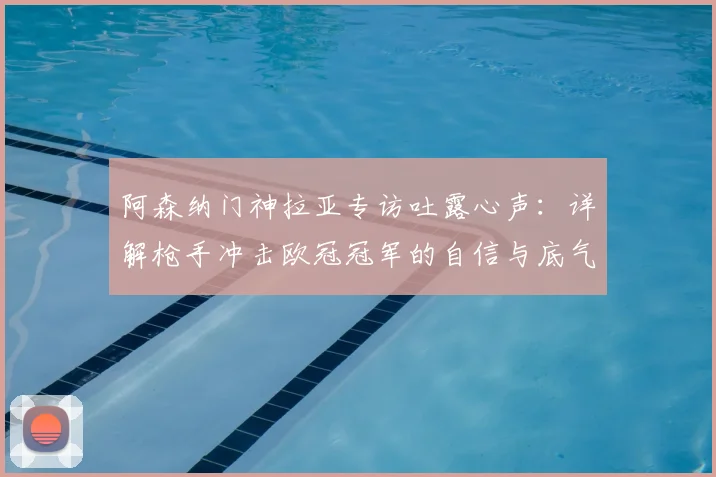 阿森纳门神拉亚专访吐露心声：详解枪手冲击欧冠冠军的自信与底气